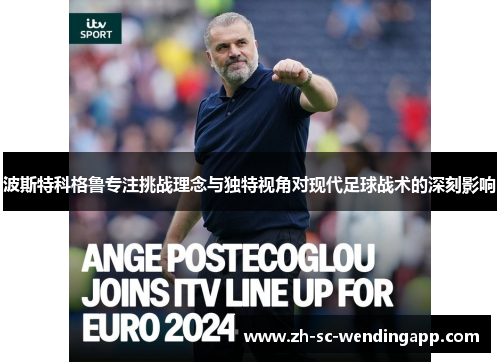 波斯特科格鲁专注挑战理念与独特视角对现代足球战术的深刻影响
