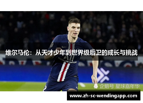 维尔马伦：从天才少年到世界级后卫的成长与挑战