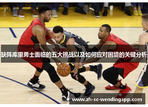 缺阵库里勇士面临的五大挑战以及如何应对困境的关键分析