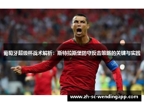 葡萄牙超级杯战术解析：斯特拉斯堡防守反击策略的关键与实践