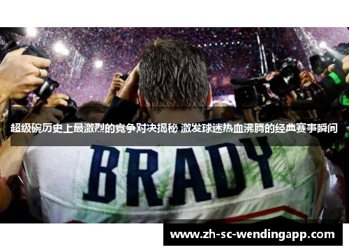 超级碗历史上最激烈的竞争对决揭秘 激发球迷热血沸腾的经典赛事瞬间