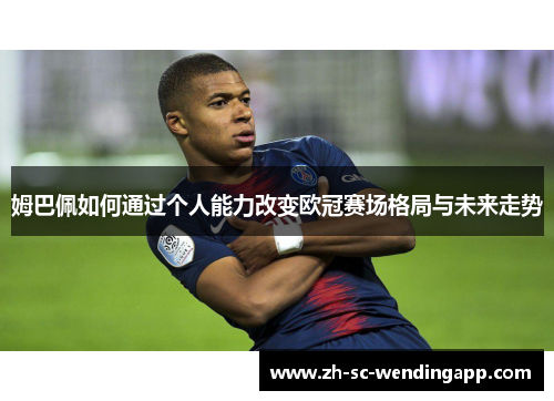 姆巴佩如何通过个人能力改变欧冠赛场格局与未来走势