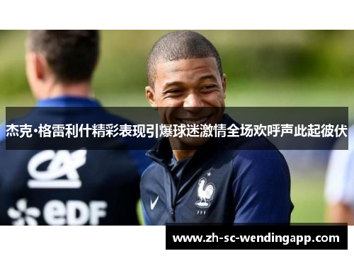 杰克·格雷利什精彩表现引爆球迷激情全场欢呼声此起彼伏