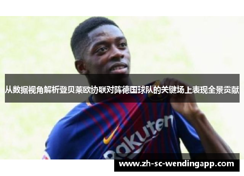 从数据视角解析登贝莱欧协联对阵德国球队的关键场上表现全景贡献