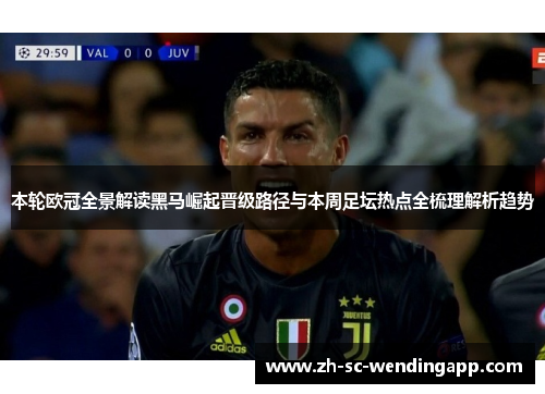 本轮欧冠全景解读黑马崛起晋级路径与本周足坛热点全梳理解析趋势