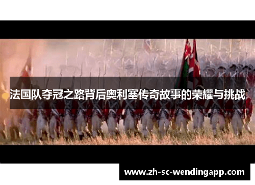 法国队夺冠之路背后奥利塞传奇故事的荣耀与挑战