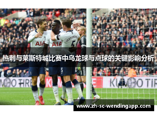 热刺与莱斯特城比赛中乌龙球与点球的关键影响分析