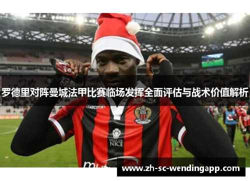 罗德里对阵曼城法甲比赛临场发挥全面评估与战术价值解析