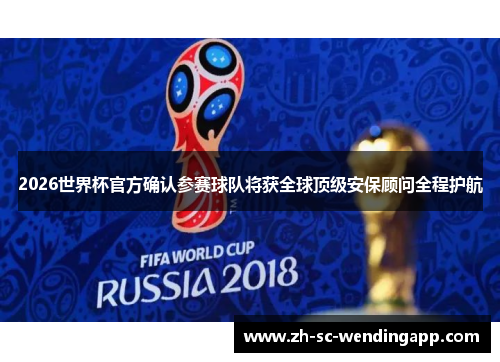 2026世界杯官方确认参赛球队将获全球顶级安保顾问全程护航