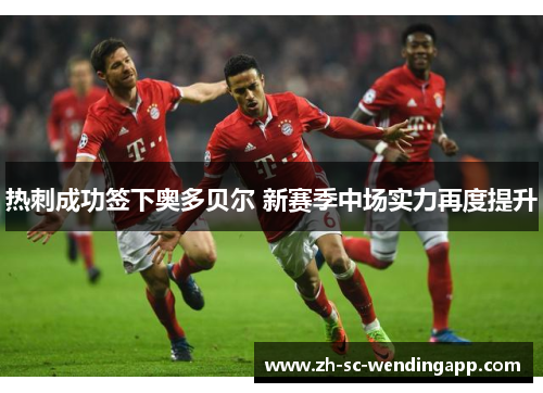 热刺成功签下奥多贝尔 新赛季中场实力再度提升