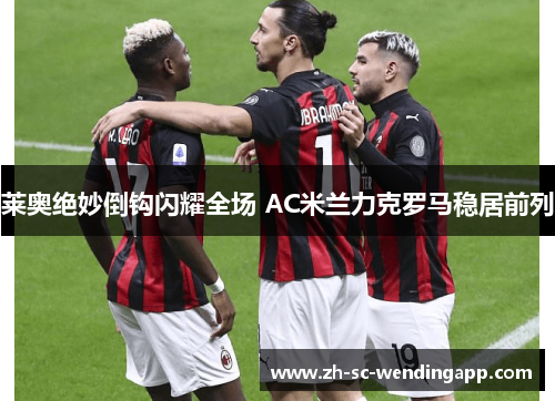莱奥绝妙倒钩闪耀全场 AC米兰力克罗马稳居前列