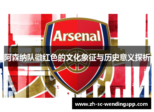 阿森纳队徽红色的文化象征与历史意义探析