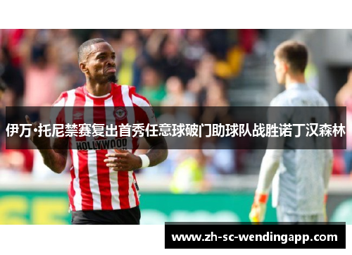 伊万·托尼禁赛复出首秀任意球破门助球队战胜诺丁汉森林