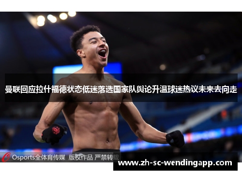 曼联回应拉什福德状态低迷落选国家队舆论升温球迷热议未来去向走